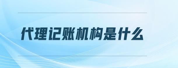 保定什么是代理记账机构？