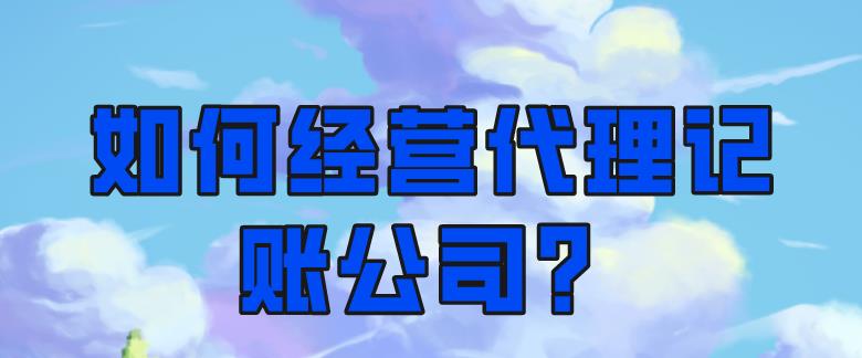 保定如何经营一家代理记账公司?