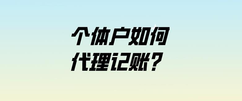 保定个体户应该要如何进行代理记账?