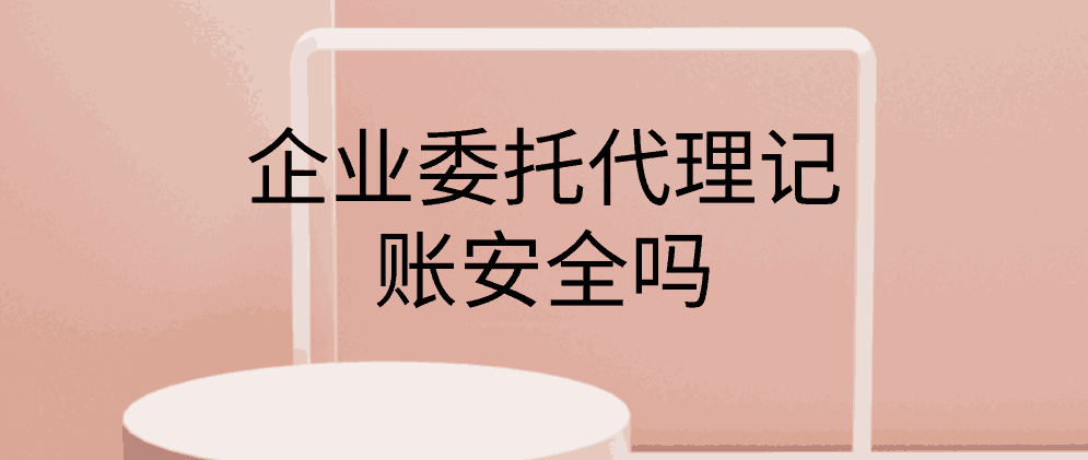 保亭企业委托代理记账安全吗?